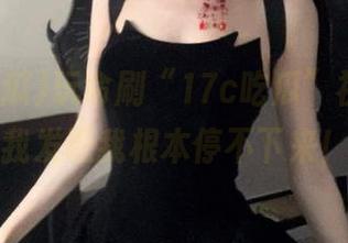 玩命刷“17c吃瓜”视频，但我发现我根本停不下来！