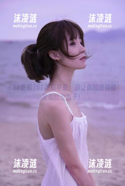 51吃瓜导航：别让你的投稿像我似的没脑子！