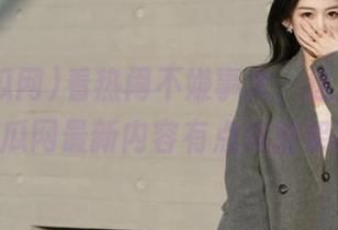 看热闹不嫌事大，这次观看51吃瓜网最新内容有点难招架啊！