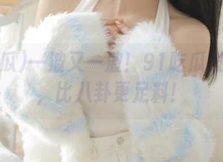一波又一波！91吃瓜发布黑料，比八卦更足料！