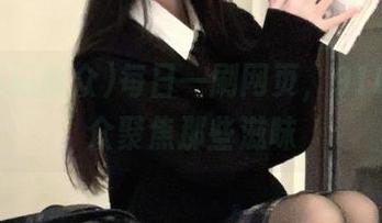 每日一刷网页，91吃瓜群众聚焦那些滋味