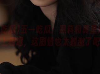五一吃瓜：黑料和莫里秀在网站上相遇，这剧情也太刺激了吧！