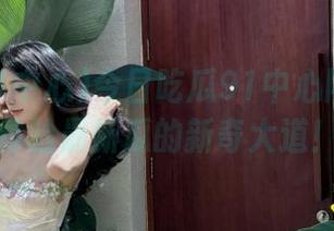 今日吃瓜91中心网址带你体验最新瓜的新奇大道！