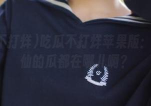 吃瓜不打烊苹果版：各路神仙的瓜都在哪儿啊？
