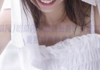 吃瓜网苹果版更新了？爆料网址竟然如此神奇！
