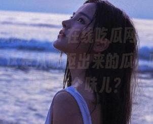 “17在线吃瓜网”更新了，我在想，这是从哪抠出来的瓜，哈哈，难道是这个味儿？